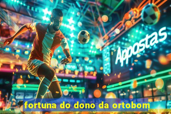 fortuna do dono da ortobom